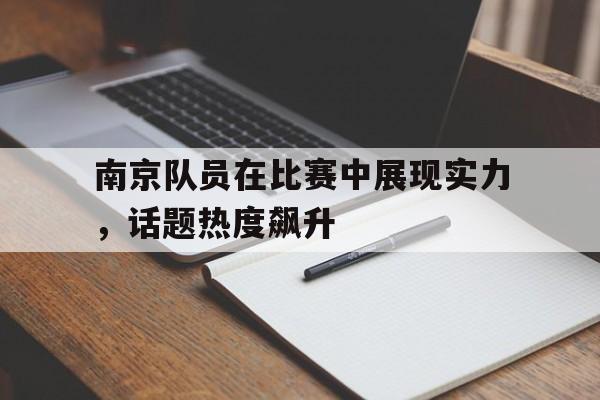南京队员在比赛中展现实力，话题热度飙升的简单介绍