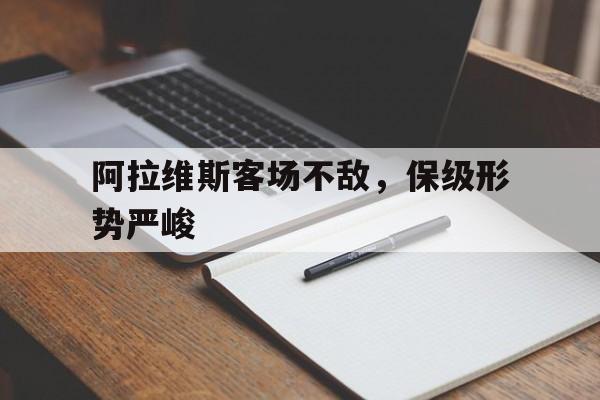 关于阿拉维斯客场不敌，保级形势严峻的信息
