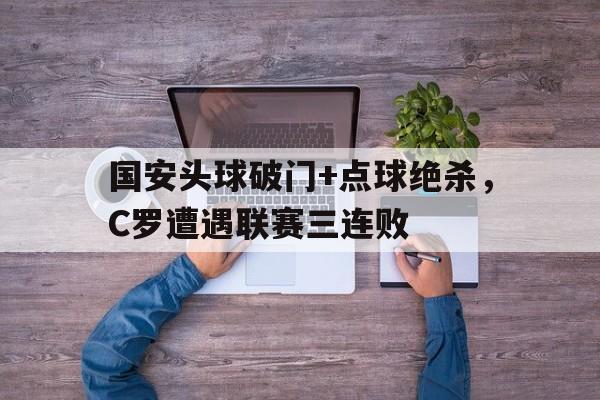 国安头球破门+点球绝杀，C罗遭遇联赛三连败